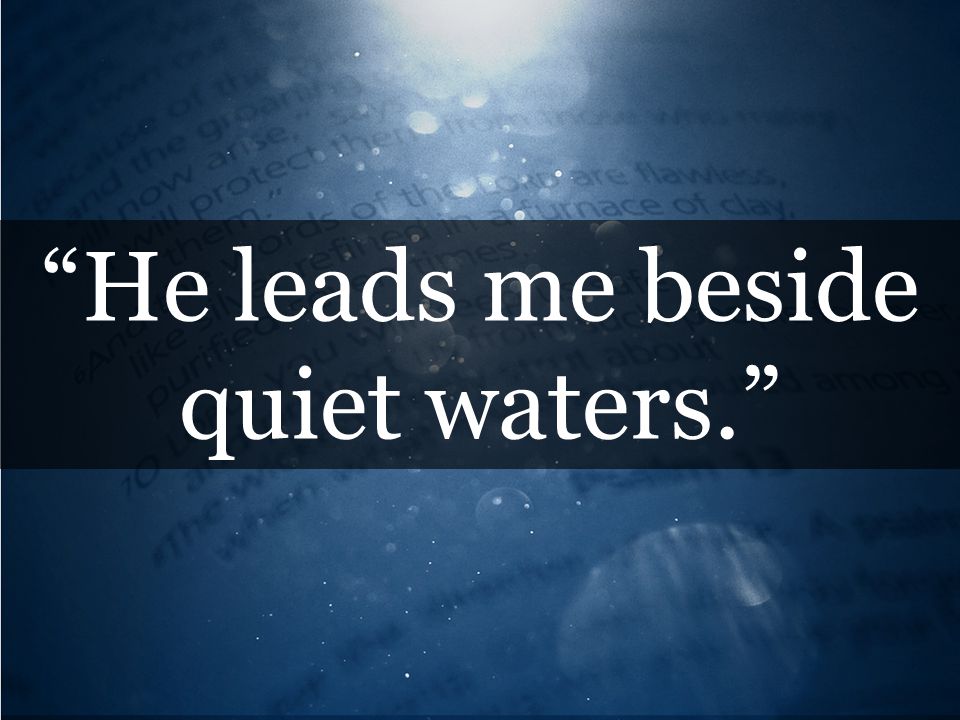 He leads me beside quiet waters.