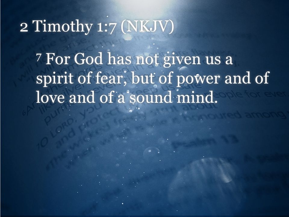 2 Timothy 1:7 (NKJV) 7 For God has not given us a spirit of fear, but of power and of love and of a sound mind.