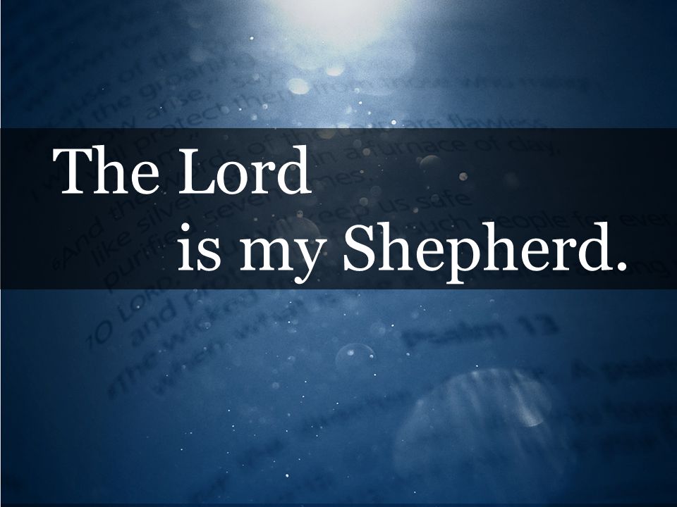 The Lord is my Shepherd.