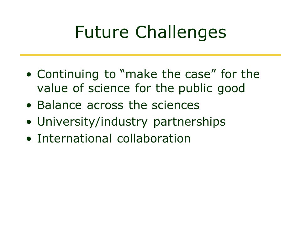 Future Challenges Continuing to make the case for the value of science for the public good. Balance across the sciences.
