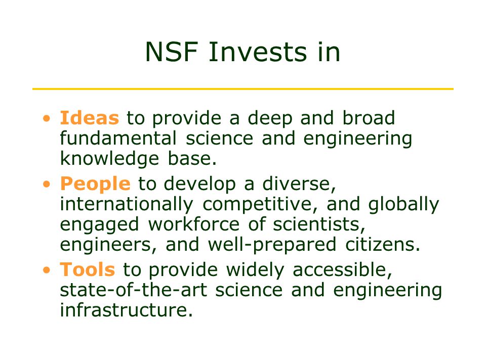 NSF Invests in Ideas to provide a deep and broad fundamental science and engineering knowledge base.