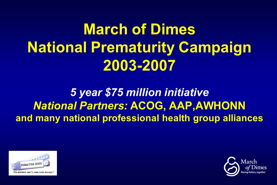 March of Dimes National Prematurity Campaign year $75 million initiative National Partners: ACOG, AAP,AWHONN and many national professional health group alliances