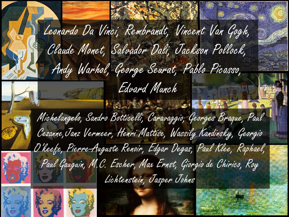 Leonardo Da Vinci, Rembrandt, Vincent Van Gogh, Claude Monet, Salvador Dali, Jackson Pollock, Andy Warhol, George Seurat, Pablo Picasso, Edvard Munch