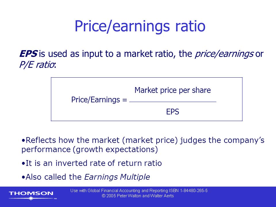 Price/earnings ratio EPS is used as input to a market ratio, the price/earnings or P/E ratio: Price/Earnings =