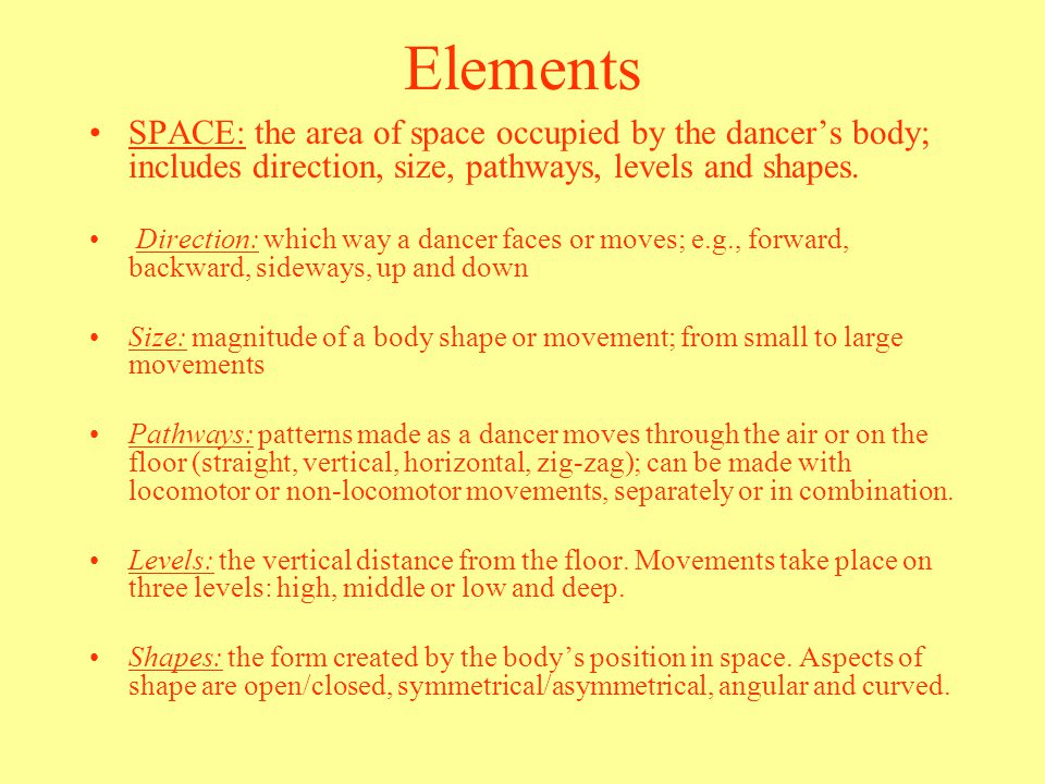 Elements SPACE: the area of space occupied by the dancer’s body; includes direction, size, pathways, levels and shapes.
