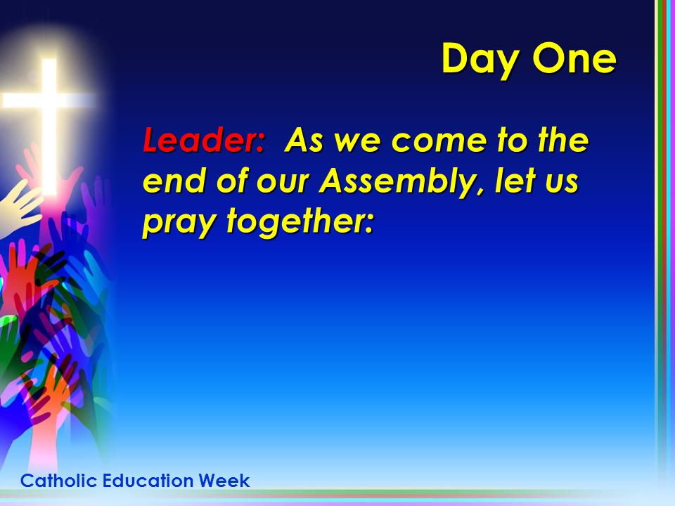 Day One Leader: As we come to the end of our Assembly, let us pray together: Catholic Education Week.