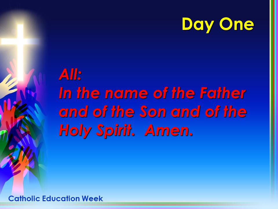 Day One All: In the name of the Father and of the Son and of the Holy Spirit. Amen.