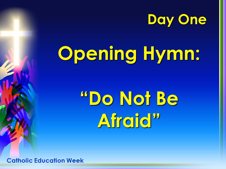 Day One Opening Hymn: Do Not Be Afraid Catholic Education Week