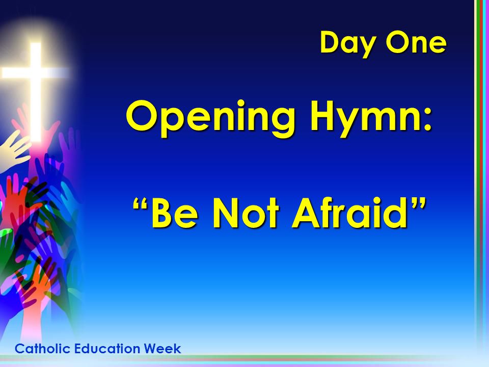 Day One Opening Hymn: Be Not Afraid Catholic Education Week