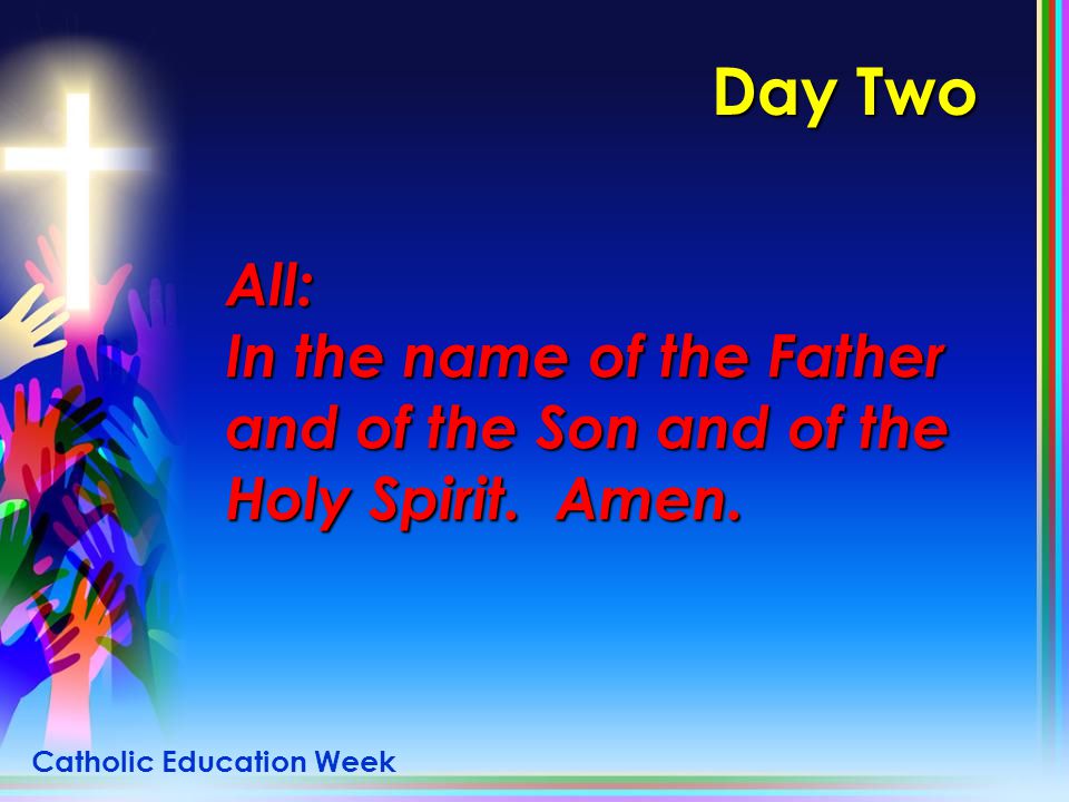 Day Two All: In the name of the Father and of the Son and of the Holy Spirit. Amen.