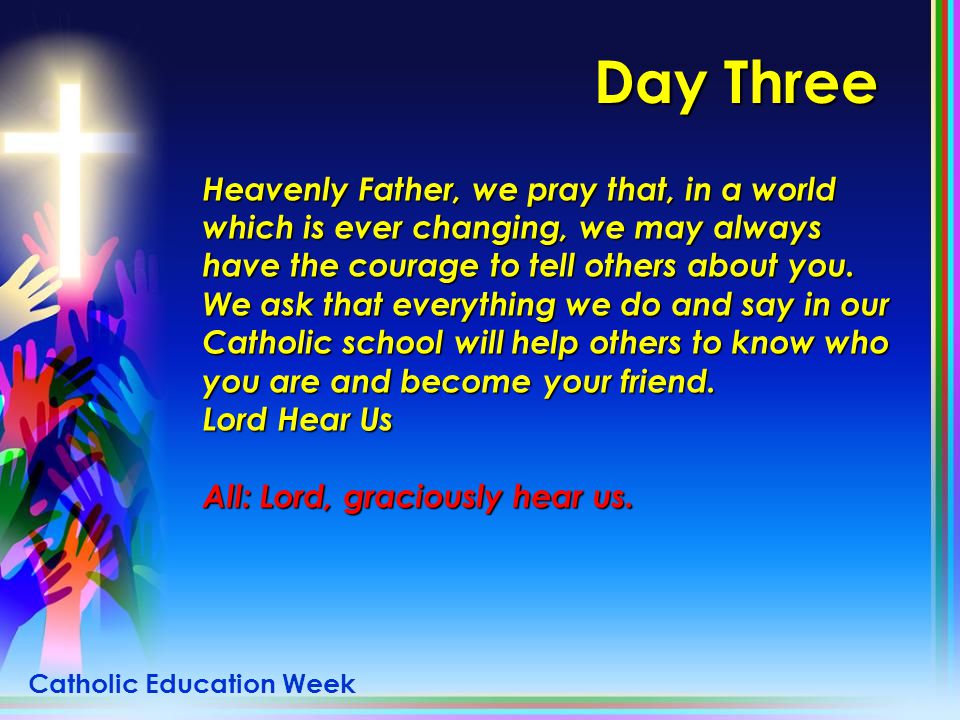 Day Three Heavenly Father, we pray that, in a world which is ever changing, we may always have the courage to tell others about you.