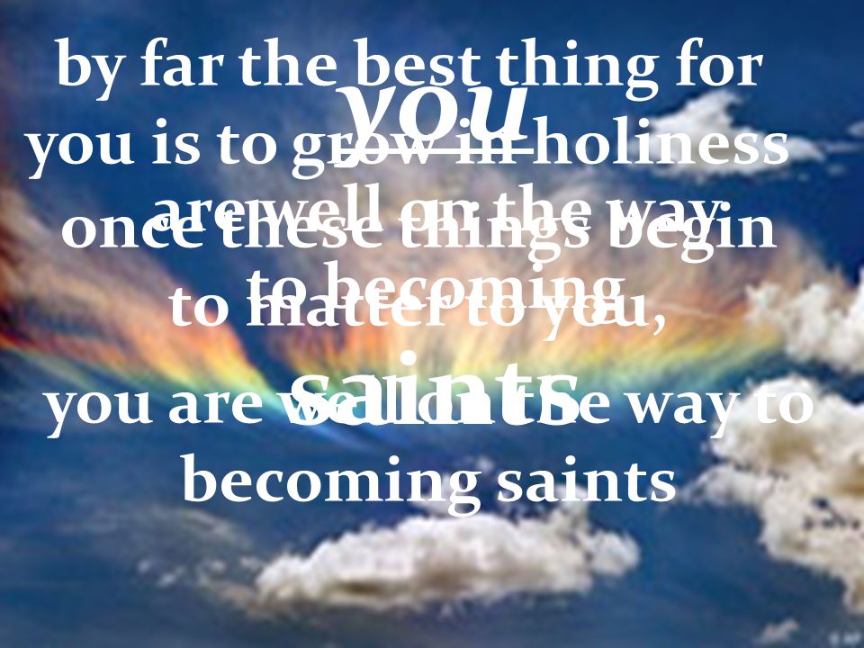 you saints by far the best thing for you is to grow in holiness