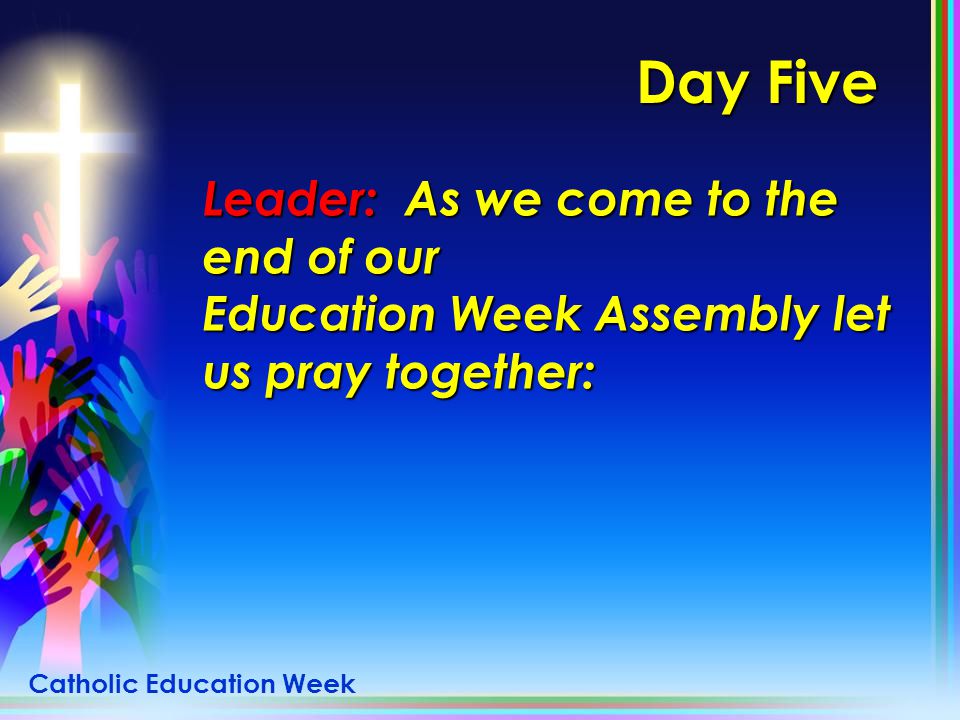 Day Five Leader: As we come to the end of our Education Week Assembly let us pray together: