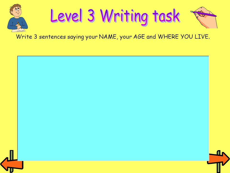 Level 3 Writing task Write 3 sentences saying your NAME, your AGE and WHERE YOU LIVE.