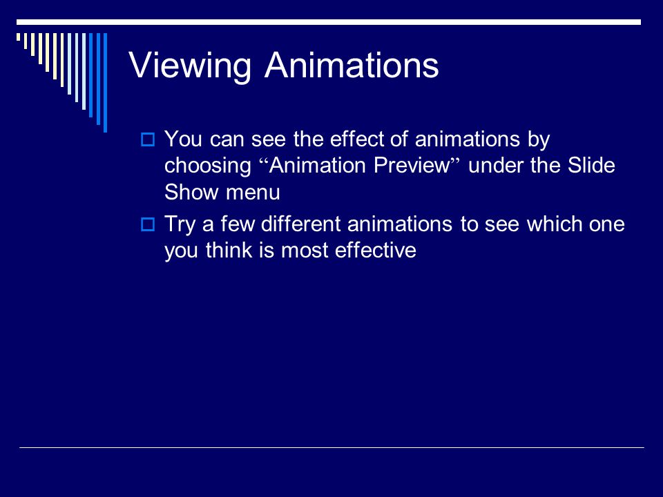 Viewing Animations You can see the effect of animations by choosing Animation Preview under the Slide Show menu.
