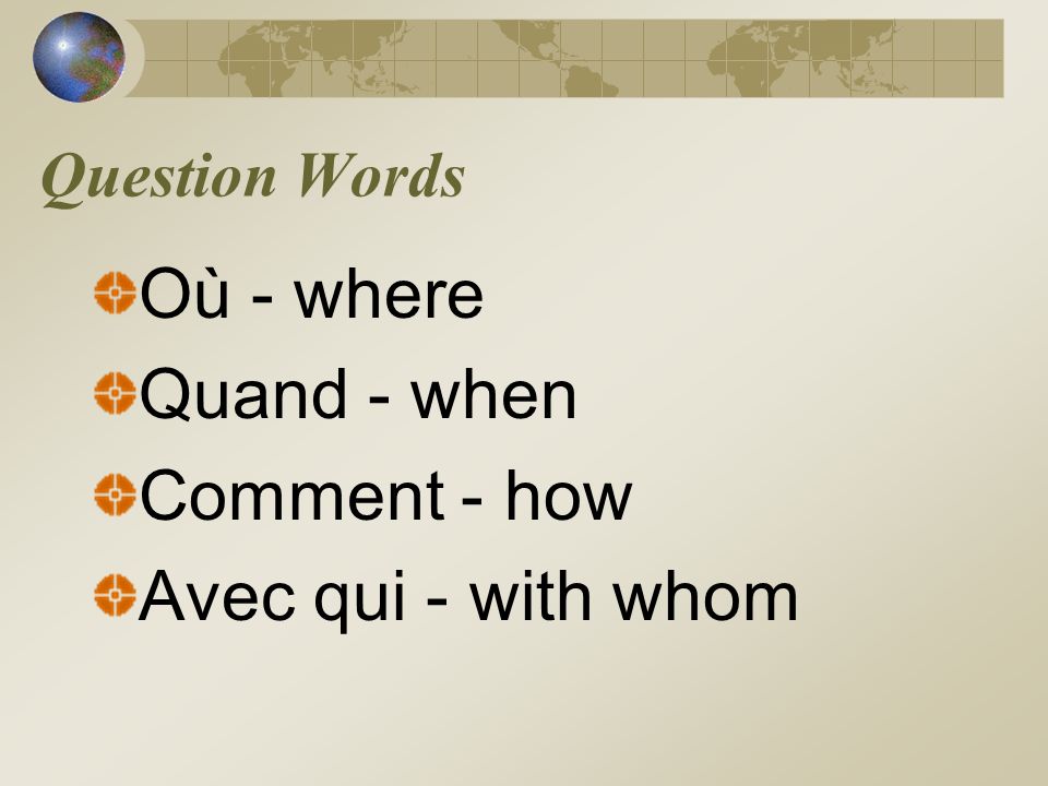 Où - where Quand - when Comment - how Avec qui - with whom