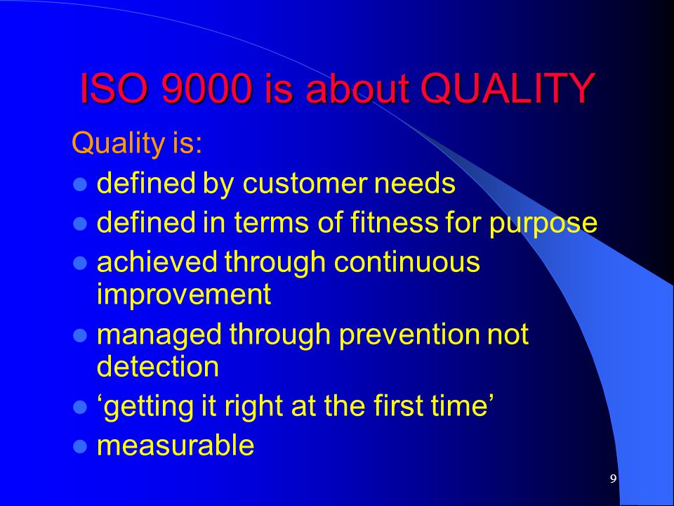ISO 9000 is about QUALITY Quality is: defined by customer needs