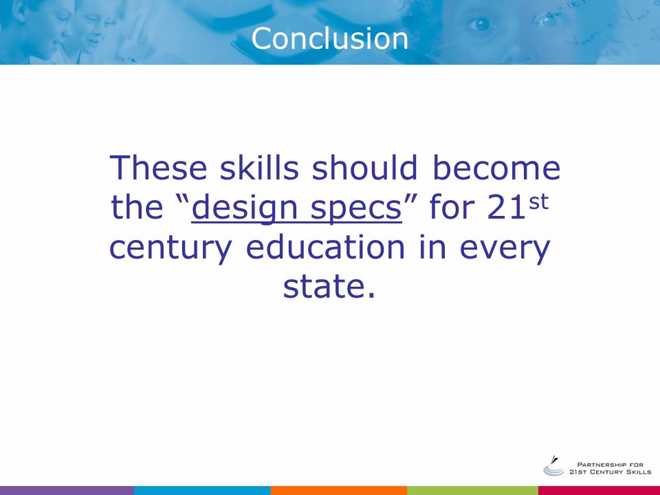 Conclusion These skills should become the design specs for 21st century education in every state.