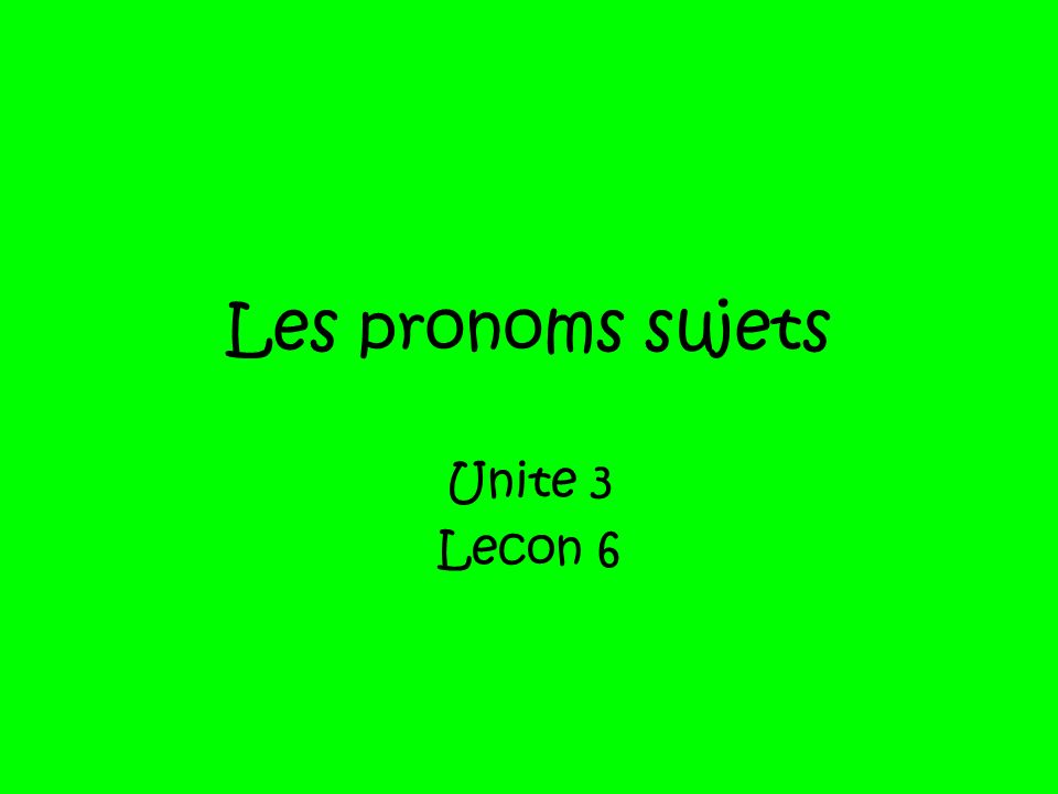 Les pronoms sujets Unite 3 Lecon 6