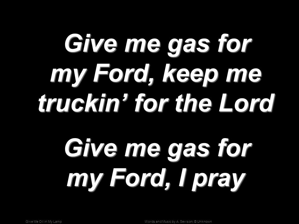 Give me gas for my Ford, keep me truckin’ for the Lord