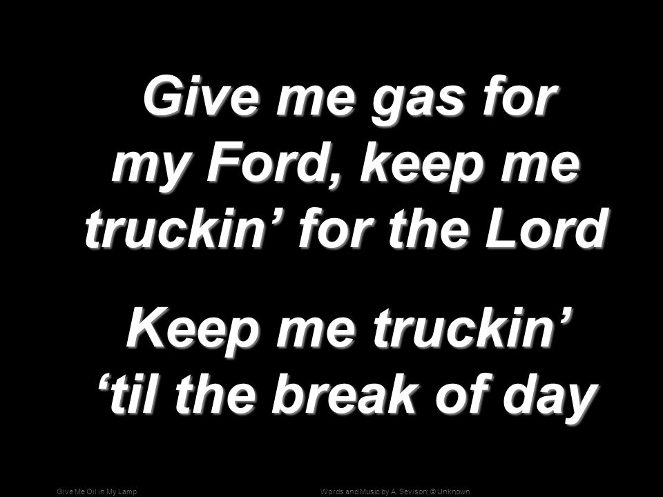 Give me gas for my Ford, keep me truckin’ for the Lord