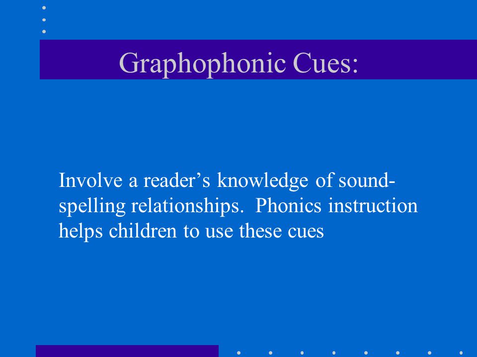 Graphophonic Cues: Involve a reader’s knowledge of sound- spelling relationships.