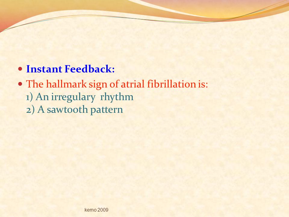 Instant Feedback: The hallmark sign of atrial fibrillation is: 1) An irregulary rhythm 2) A sawtooth pattern.