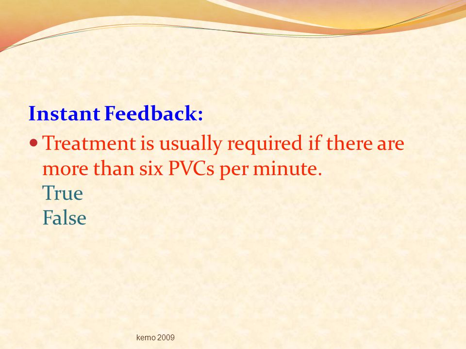 Instant Feedback: Treatment is usually required if there are more than six PVCs per minute. True False.