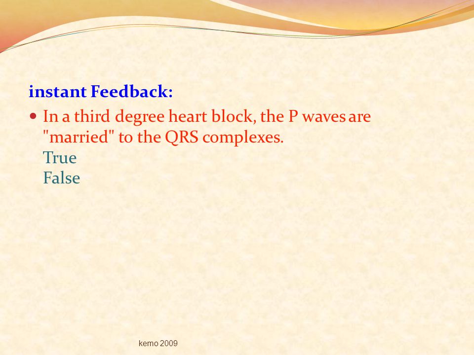 instant Feedback: In a third degree heart block, the P waves are married to the QRS complexes. True False.