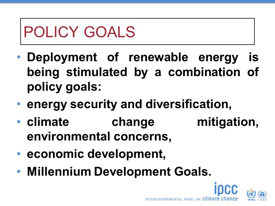 POLICY GOALS Deployment of renewable energy is being stimulated by a combination of policy goals: energy security and diversification,