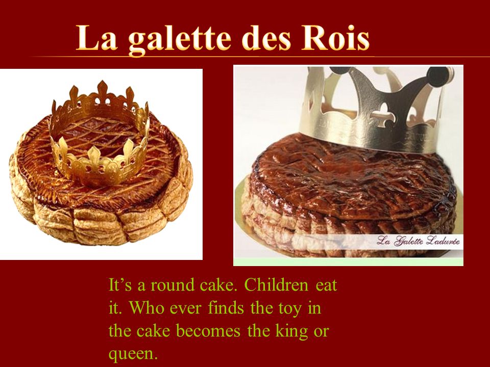 La galette des Rois It’s a round cake. Children eat it.