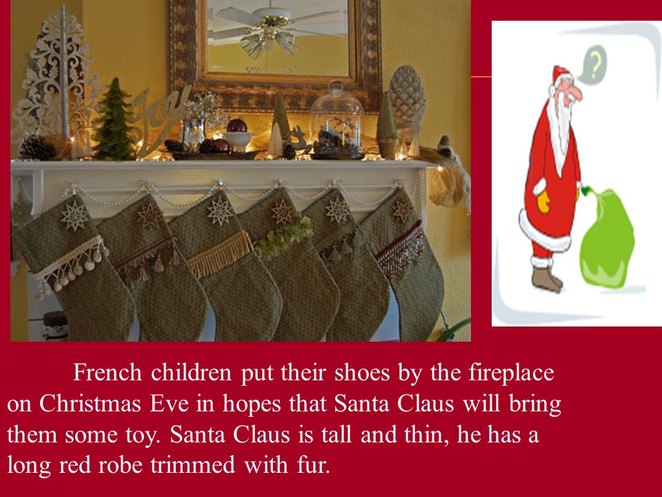 French children put their shoes by the fireplace on Christmas Eve in hopes that Santa Claus will bring them some toy.