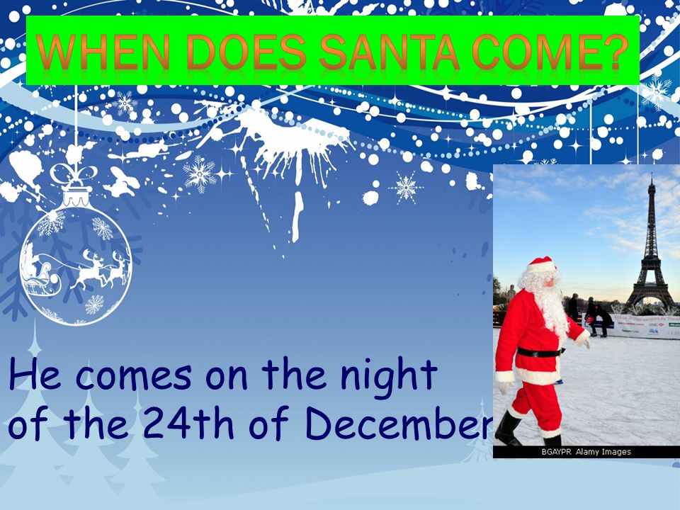 When does santa come He comes on the night of the 24th of December