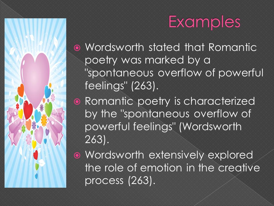 Examples Wordsworth stated that Romantic poetry was marked by a spontaneous overflow of powerful feelings (263).
