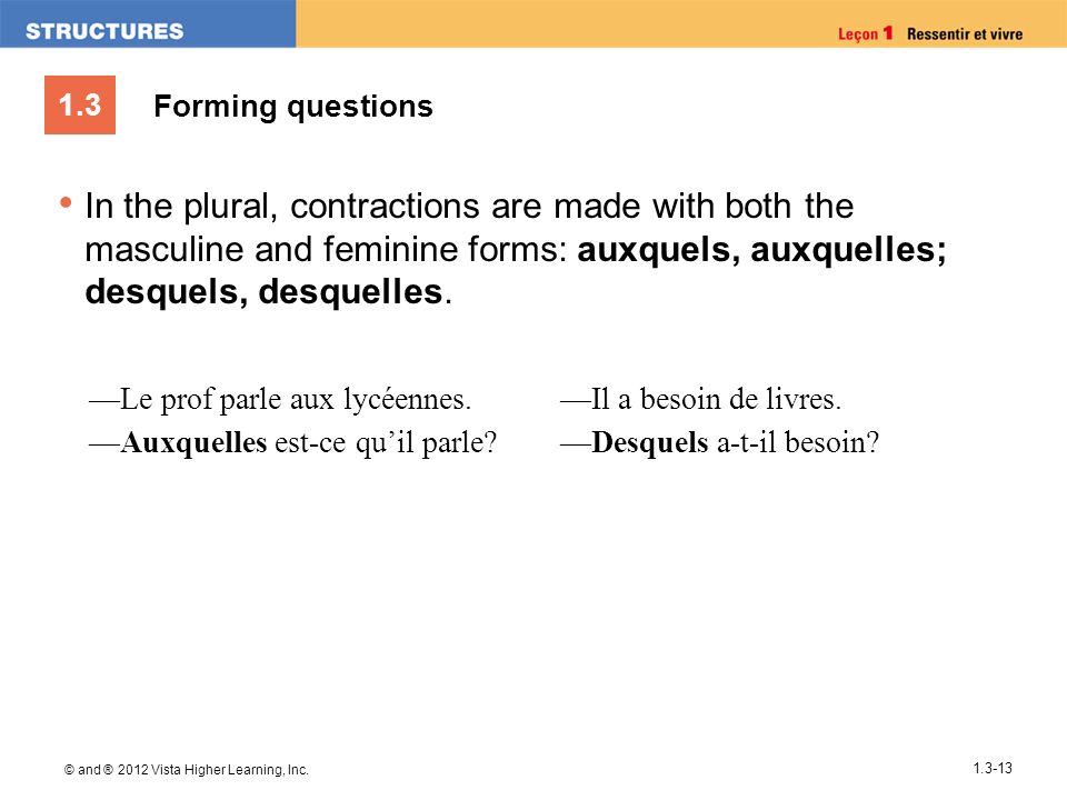Forming questions In the plural, contractions are made with both the masculine and feminine forms: auxquels, auxquelles; desquels, desquelles.
