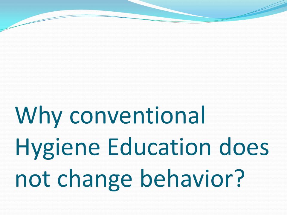 Why conventional Hygiene Education does not change behavior