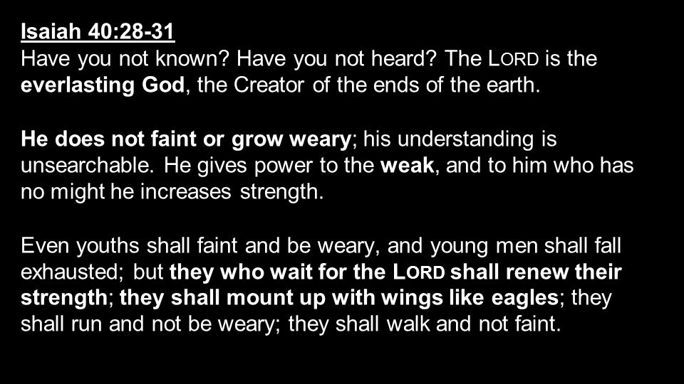 Isaiah 40:28-31 Have you not known Have you not heard The Lord is the everlasting God, the Creator of the ends of the earth.