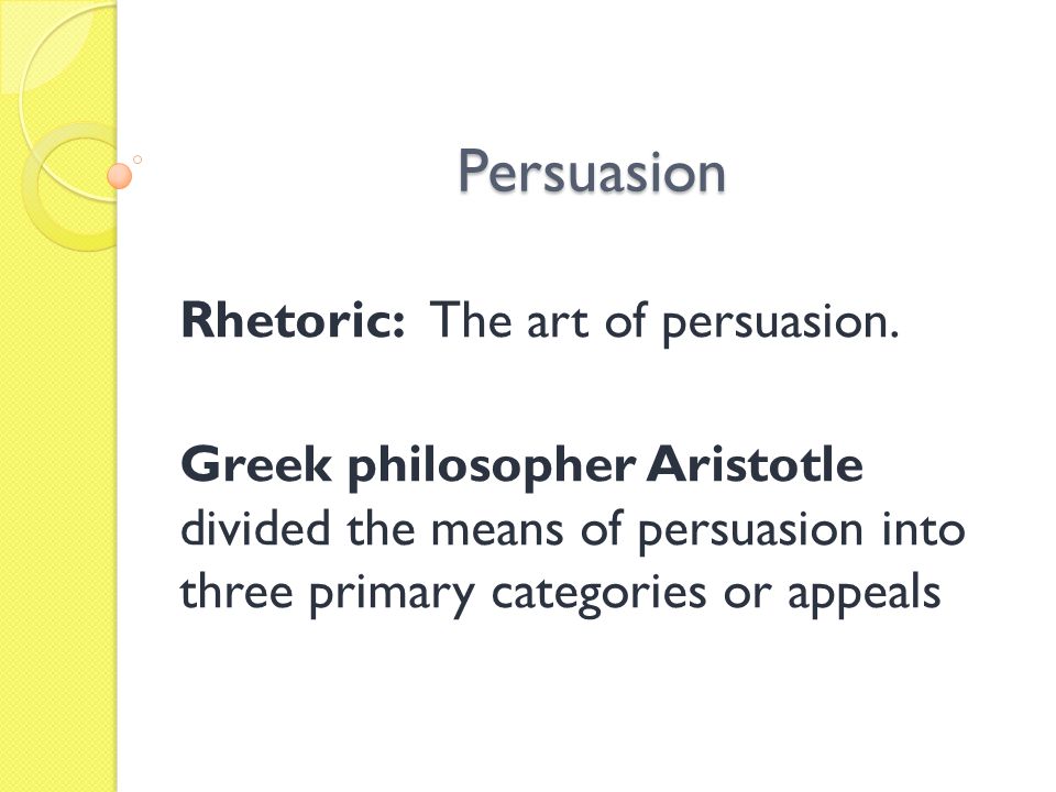 Persuasion Rhetoric: The art of persuasion.