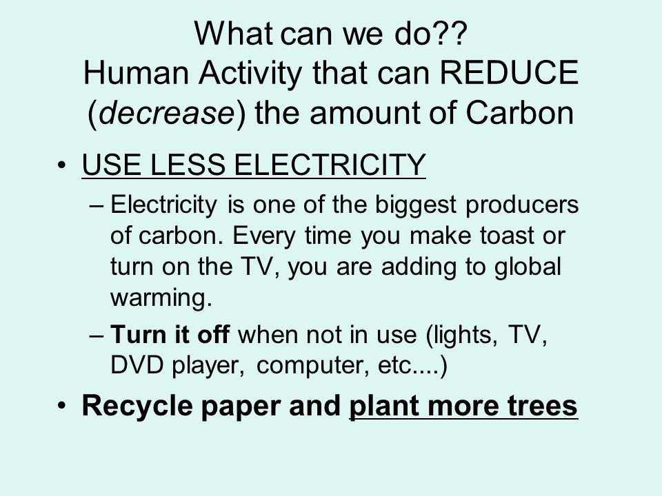 What can we do Human Activity that can REDUCE (decrease) the amount of Carbon