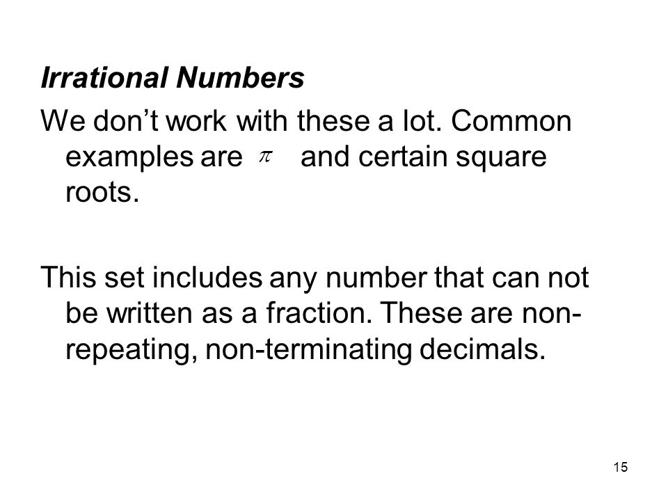 Irrational Numbers We don’t work with these a lot. Common examples are and certain square roots.