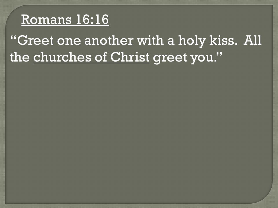 Romans 16:16 Greet one another with a holy kiss. All the churches of Christ greet you.