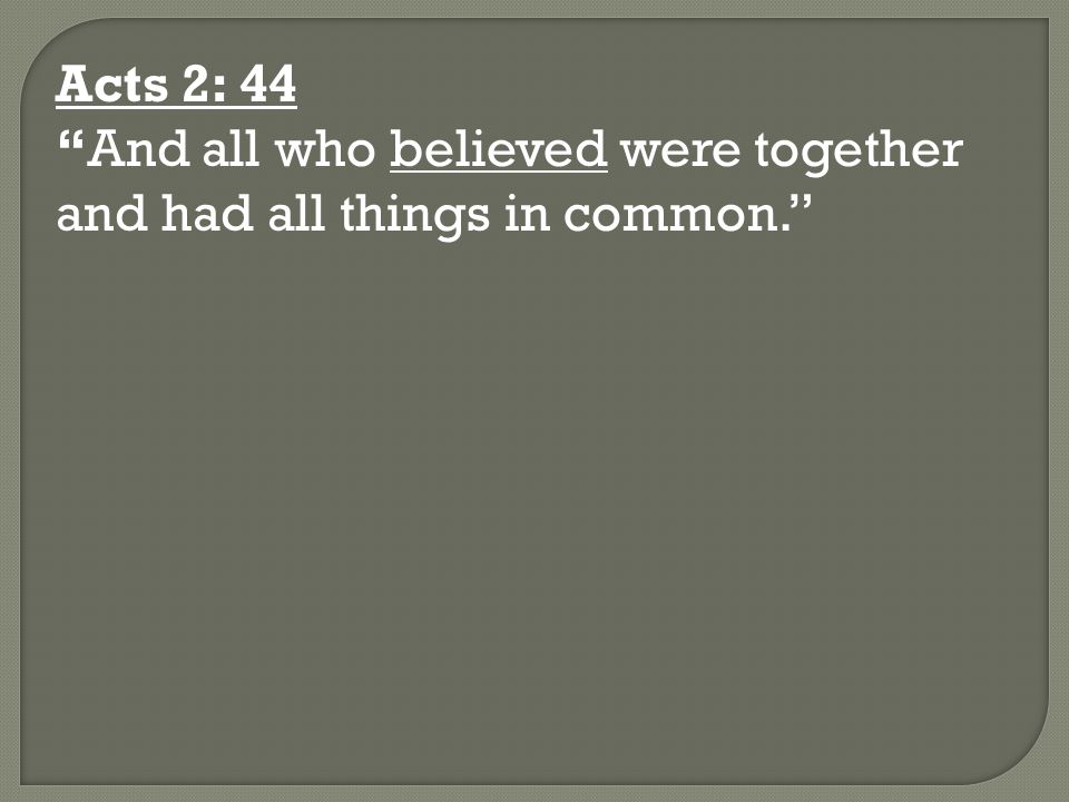 Acts 2: 44 And all who believed were together and had all things in common.