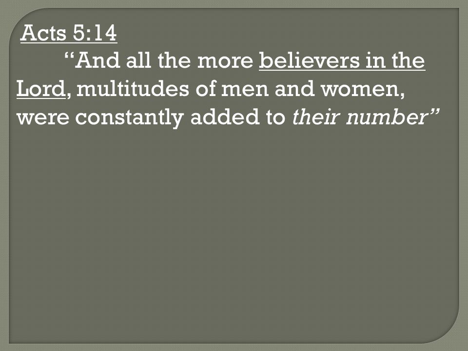 Acts 5:14 And all the more believers in the Lord, multitudes of men and women, were constantly added to their number