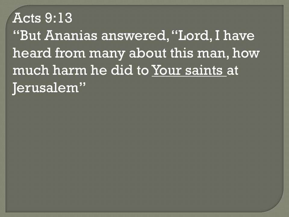 Acts 9:13 But Ananias answered, Lord, I have heard from many about this man, how much harm he did to Your saints at Jerusalem