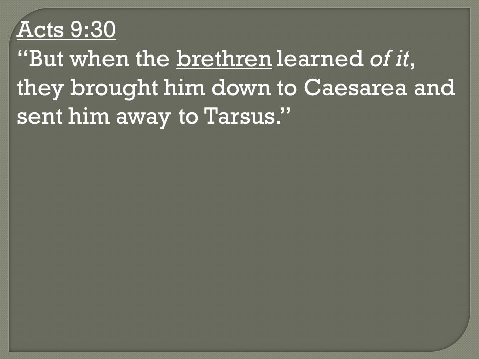 Acts 9:30 But when the brethren learned of it, they brought him down to Caesarea and sent him away to Tarsus.