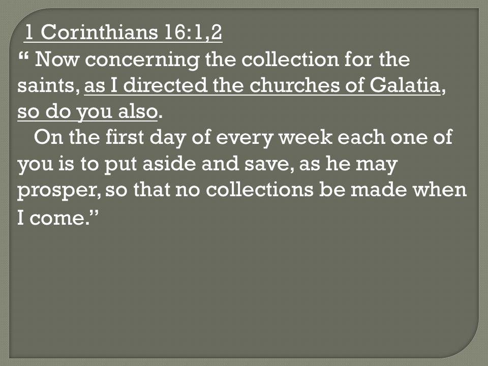 1 Corinthians 16:1,2 Now concerning the collection for the saints, as I directed the churches of Galatia, so do you also.