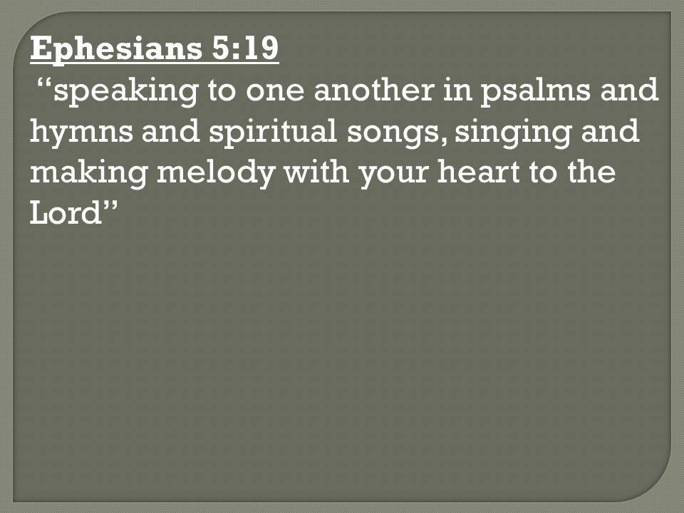 Ephesians 5:19 speaking to one another in psalms and hymns and spiritual songs, singing and making melody with your heart to the Lord