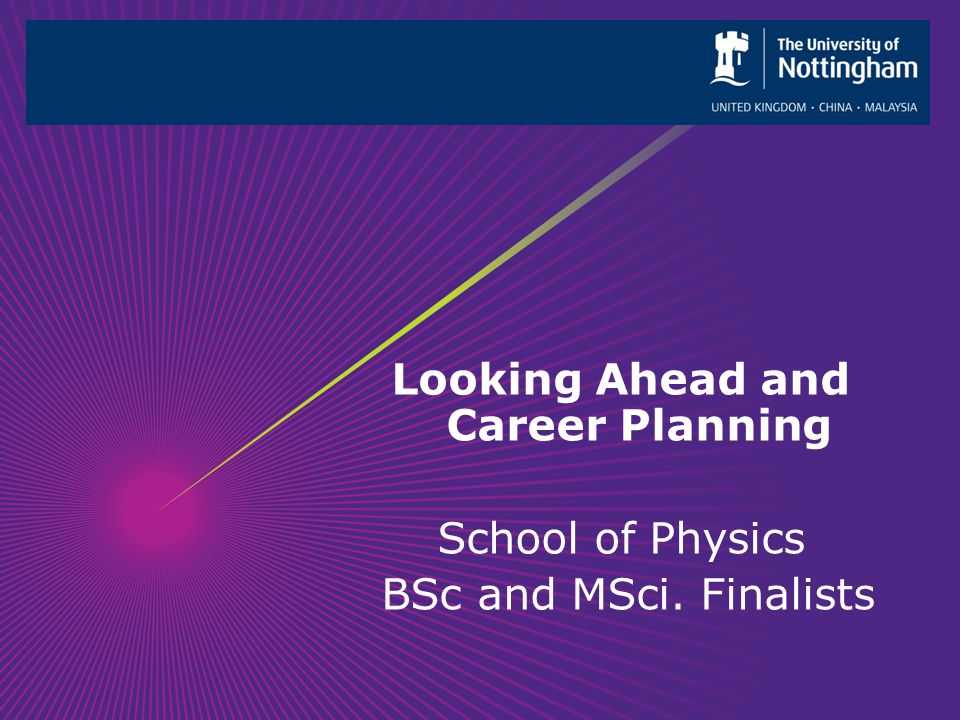 Looking Ahead and Career Planning School of Physics BSc and MSci