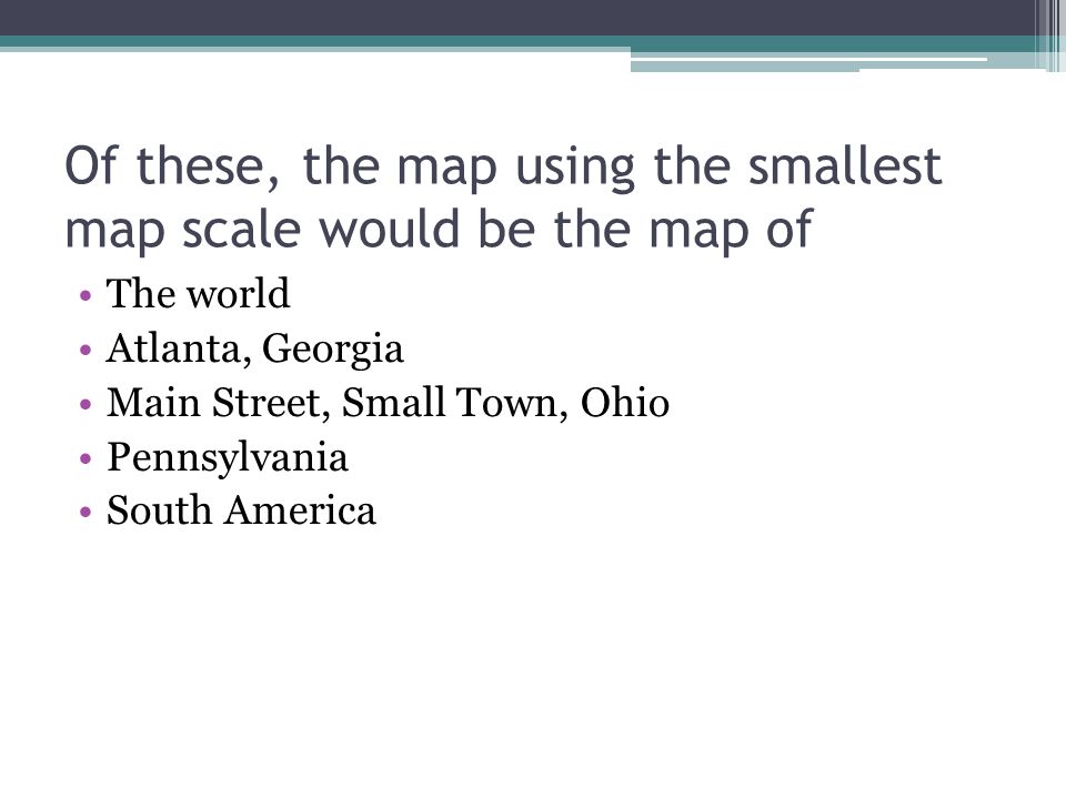 Of these, the map using the smallest map scale would be the map of
