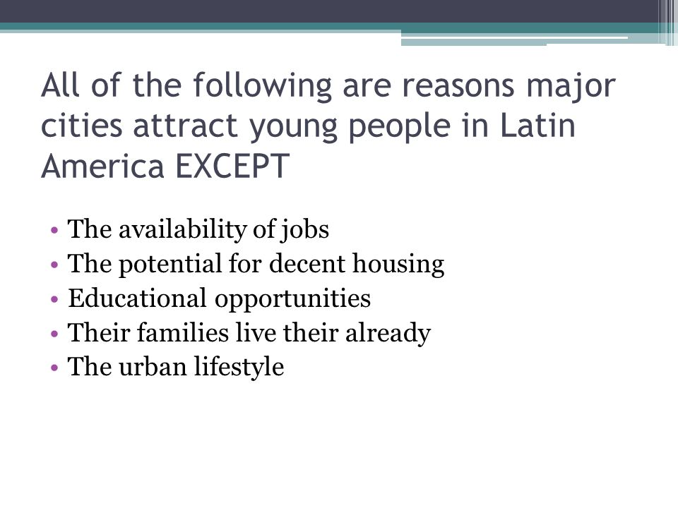 All of the following are reasons major cities attract young people in Latin America EXCEPT